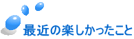 最近の楽しかったこと